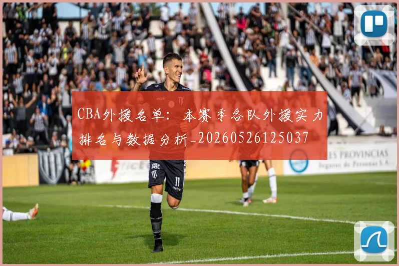 CBA外援名单：本赛季各队外援实力排名与数据分析_20260526125037