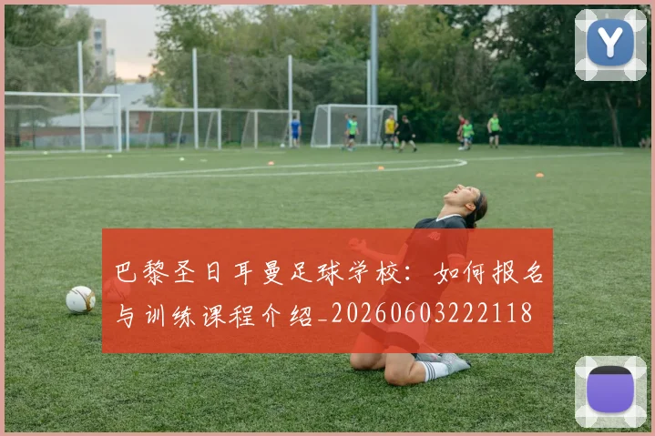 巴黎圣日耳曼足球学校:如何报名与训练课程介绍_20260603222118