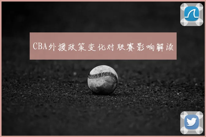 CBA外援政策变化对联赛影响解读