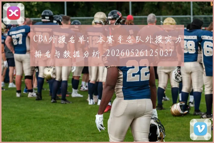 CBA外援名单：本赛季各队外援实力排名与数据分析_20260526125037