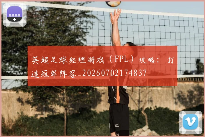 英超足球经理游戏(FPL)攻略:打造冠军阵容_20260702174837