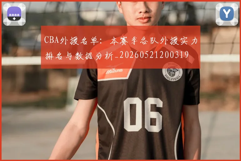 CBA外援名单：本赛季各队外援实力排名与数据分析_20260521200319