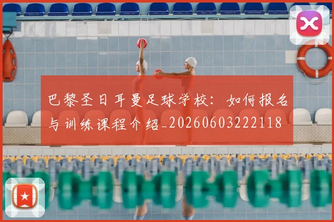 巴黎圣日耳曼足球学校：如何报名与训练课程介绍_20260603222118