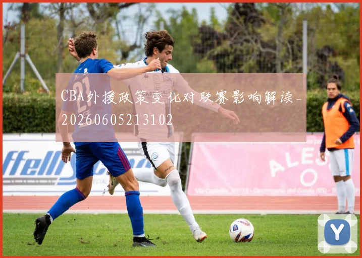 CBA外援政策变化对联赛影响解读_20260605213102