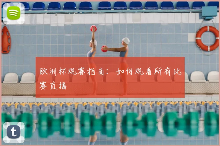 欧洲杯观赛指南：如何观看所有比赛直播